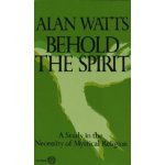 Behold the Spirit: A Study in the Necessity of Mystical Religion Watts Alan W.Paperback – Hledejceny.cz