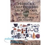 Příručka amatérského archeologa - 2., upravené a doplněné vydání: Jan Hajšman, Milan Řezáč, Petr Sokol, Robert Trnka – Hledejceny.cz