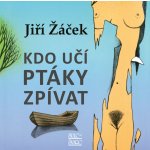 Kdo učí ptáky zpívat - Jiří Žáček – Hledejceny.cz