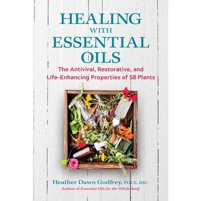 Healing with Essential Oils: The Antiviral, Restorative, and Life-Enhancing Properties of 58 Plants Godfrey Heather DawnPaperback