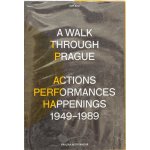 A Walk Through Prague. Actions, Performances, Happenings 1949-1989 - Pavlína Morganová – Hledejceny.cz