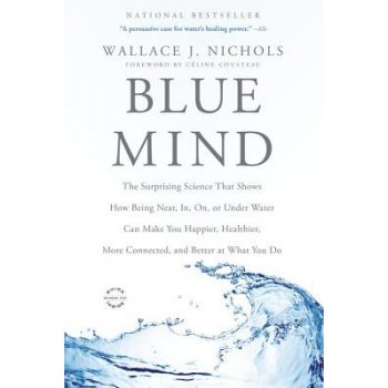 Blue Mind: The Surprising Science That Shows How Being Near, In, On, or Under Water Can Make You Happier, Healthier, More Connect Nichols Wallace J. Paperback