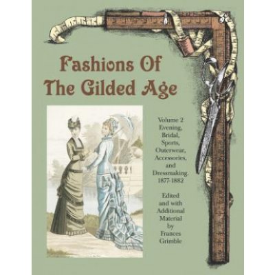 Fashions of the Gilded Age, Volume 2: Evening, Bridal, Sports, Outerwear, Accessories, and Dressmaking 1877-1882 – Zboží Mobilmania