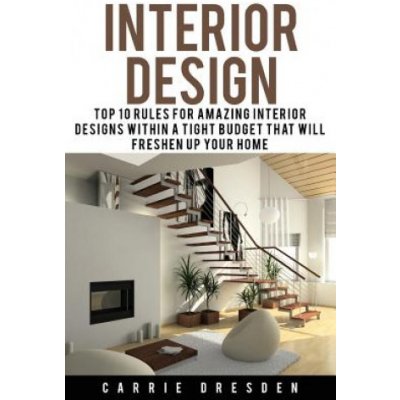 Interior Design: Top 10 Rules for Amazing Interior Designs Within a Tight Budget That Will Freshen Up Your Home