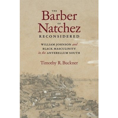 Barber of Natchez Reconsidered: William Johnson and Black Masculinity in the Antebellum South Buckner Timothy R.Pevná vazba