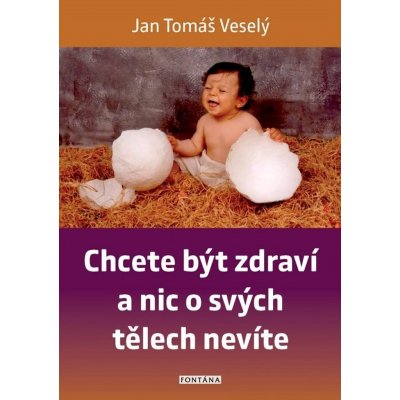 Chcete být zdraví a nic o svých tělech nevíte - Veselý Jan Tomáš – Hledejceny.cz