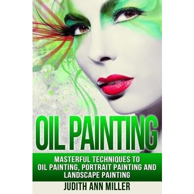Oil Painting: Masterful Techniques to Oil Painting, Portrait Painting and Landscape Painting Miller Judith AnnPaperback – Hledejceny.cz