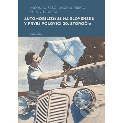 Automobilizmus na Slovensku v prvej polovici 20. storočia - Miroslav Sabol, Michal Ďurčo, Ľudovít Hallon