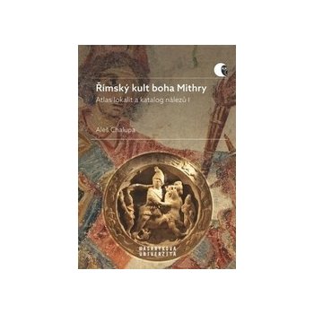 Římský kult boha Mithry - Atlas lokalit a katalog nálezů I - Aleš Chalupa