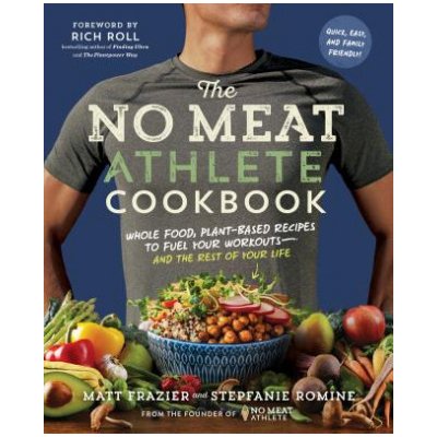 The No Meat Athlete Cookbook: Whole Food, Plant-Based Recipes to Fuel Your Workouts--And the Rest of Your Life - (Frazier Matt) – Zboží Dáma