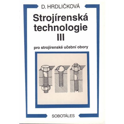 Strojírenská technologie III pro strojírenské učební obory - Dobroslava Hrdličková – Hledejceny.cz