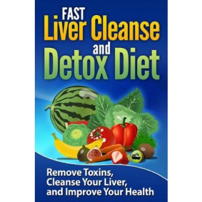 FAST Liver Cleanse and Detox Diet: Remove Toxins, Cleanse Your Liver, and Improve Your Health – Zbozi.Blesk.cz