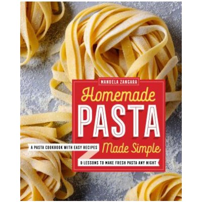 Homemade Pasta Made Simple: A Pasta Cookbook with Easy Recipes & Lessons to Make Fresh Pasta Any Night – Zbozi.Blesk.cz