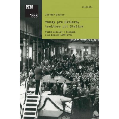 Tanky pro Hitlera, traktory pro Stalina - Velké podniky v Čechách a na Moravě 1938-1950 - Balcar Jaromír – Hledejceny.cz