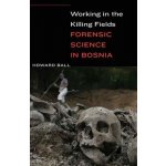 Working in the Killing Fields: Forensic Science in Bosnia Ball HowardPevná vazba – Hledejceny.cz