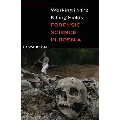 Working in the Killing Fields: Forensic Science in Bosnia Ball HowardPevná vazba – Hledejceny.cz