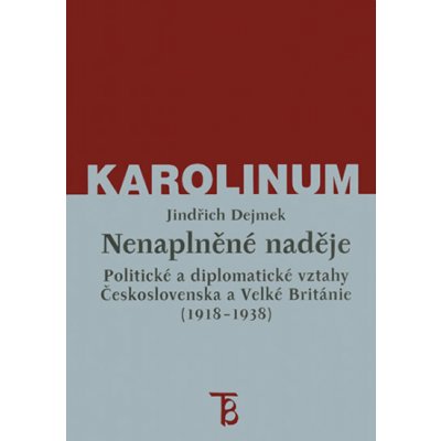 Nenaplněné naděje -- Politické a diplomatické vztahy Československa a Velké Británie od zrodu První republiky po konferenci v Mnichově 1918 1938 - Dejmek Jindřich