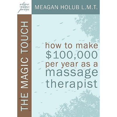 The Magic Touch: How to Make $100,000 Per Year as a Massage Therapist; Simple and Effective Business, Marketing, and Ethics Education f Holub Meagan R.Paperback