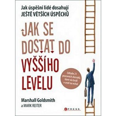 Jak se dostat do vyššího levelu - Marshall Goldsmith, Mark Reiter – Hledejceny.cz