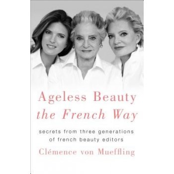 Ageless Beauty the French Way: Secrets from Three Generations of French Beauty Editors Mueffling Clemence VonPevná vazba