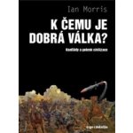 K čemu je dobrá válka? - Konflikty a pokrok civilizace - Morris Ian – Hledejceny.cz