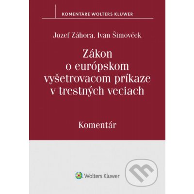Zákon o európskom vyšetrovacom príkaze v trestných veciach - Ivan Šimovček, Jozef Záhora – Hledejceny.cz