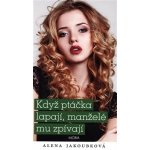 Když ptáčka lapají, manželé mu zpívají - Alena Jakoubková – Hledejceny.cz