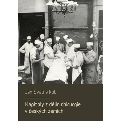 Kapitoly z dějin chirurgie v českých zemích - Jan Šváb – Hledejceny.cz