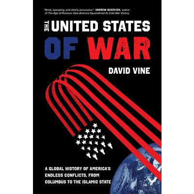 The United States of War, 48: A Global History of America's Endless Conflicts, from Columbus to the Islamic State Vine DavidPaperback