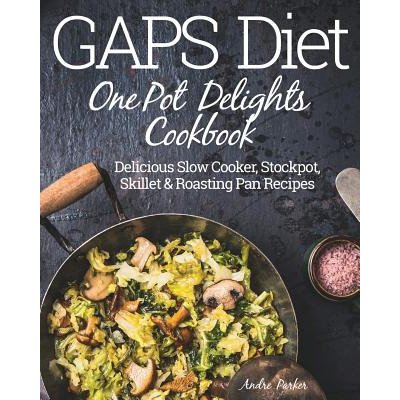 GAPS Diet One Pot Delights Cookbook: Delicious Slow Cooker, Stockpot, Skillet & Roasting Pan Recipes Parker AndrePaperback