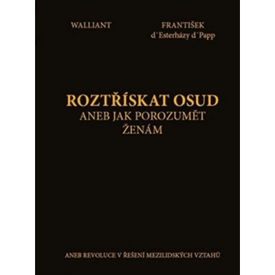 Roztřískat osud, aneb jak porozumět ženám. aneb revovoluce v řešení mezilidských vztahů - Walliant, František d&apos; Esterházy d&apos; Papp - Graspo – Zboží Mobilmania