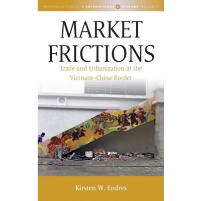 Market Frictions - Trade and Urbanization at the Vietnam-China Border Endres Kirsten W.Pevná vazba – Hledejceny.cz