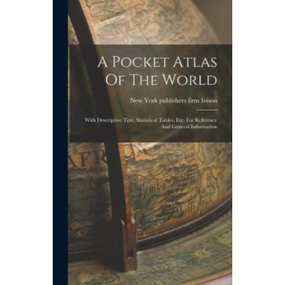 A Pocket Atlas Of The World: With Descriptive Text, Statistical Tables, Etc. For Reference And General Information