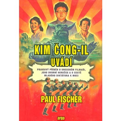 Kim Čong-il uvádí. Pravdivý příběh o uneseném filmaři, jeho dvorní herečce a o cestě mladého diktátora k moci - Paul Fischer - Argo