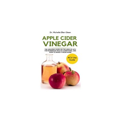 Apple Cider Vinegar: The Amazing Guide on The Uses of ACV For Numerous Health Conditions, and How to Make it from Home Gleen Michelle EllenPaperback – Hledejceny.cz