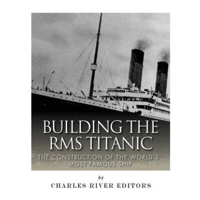 Building the RMS Titanic: The Construction of the Worlds Most Famous Ship – Hledejceny.cz
