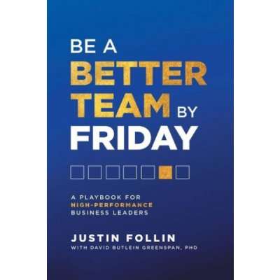Be a Better Team by Friday: A Playbook for High-Performance Business Leaders