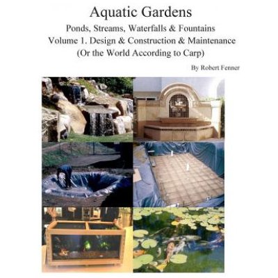 Aquatic Gardens Ponds, Streams, Waterfalls & Fountains: Volume 1. Design & Construction & Maintenance Or the World According to Carp