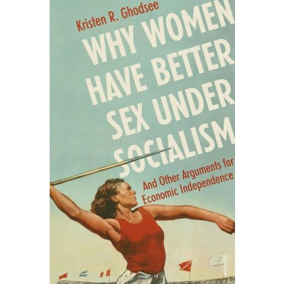 Why Women Have Better Sex Under Socialism - Kristen R. Ghodsee – Hledejceny.cz