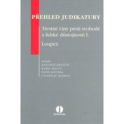 Přehled judikatury Trestné činy proti svobodě a lidské důstojnosti I. Loupež - Antonín Draštík, Karel Hasch, Pavel Kučera – Hledejceny.cz