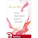 Čeho před smrtí nejvíce litujeme. Jak nám život změní naši drazí, když umírají - Bronnie Ware