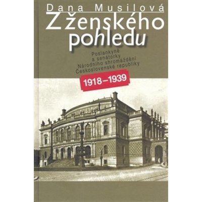 Musilová Dana - Z ženského pohledu -- Poslankyně a senátorky Národního shromáždění ČR 1918-1939
