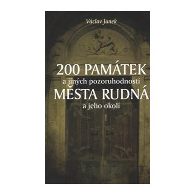 200 památek a jiných pozoruhodností města Rudná a jeho okolí - Václav Junek