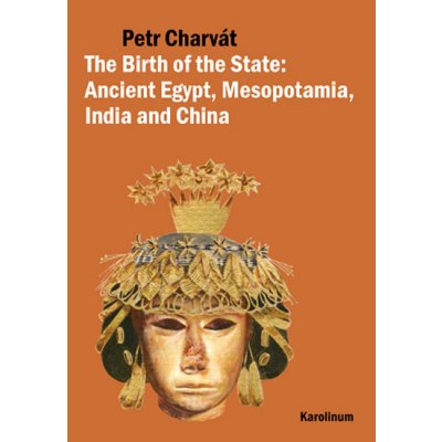 The Birth of the State : Ancient Egypt, Mesopotamia, India and China Charvát Petr
