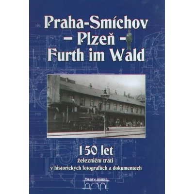 150 let železniční trati Praha-Smíchov - Plzeň - Furth im Wald v historických fotografiích – Zboží Mobilmania