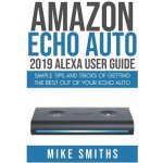 Amazon Echo Auto: 2019 Alexa User Guide: Simple Tips and Tricks of Getting the Best out of your Echo Auto Smiths MikePaperback – Hledejceny.cz