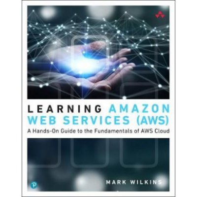 Learning Amazon Web Services - AWS) - A Hands-On Guide to the Fundamentals of AWS Cloud (Wilkins Mark – Hledejceny.cz