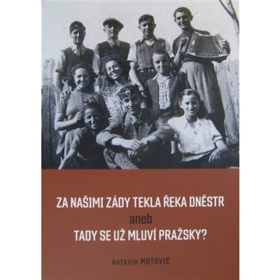 Za našimi zády tekla řeka Dněstr aneb tady se už mluví pražsky? - Antonín Moťovič