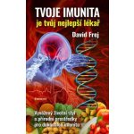 Tvoje imunita je tvůj nejlepší lékař - Vyvážený životní styl a přírodní prostředky pro dokonalou imunitu - David Frej – Hledejceny.cz