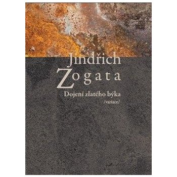 Dojení zlatého býka /variace/ Jindřich Zogata